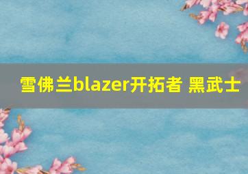 雪佛兰blazer开拓者 黑武士